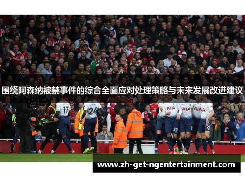 围绕阿森纳被禁事件的综合全面应对处理策略与未来发展改进建议