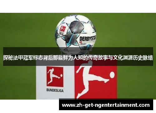 探秘法甲冠军标志背后那些鲜为人知的传奇故事与文化渊源历史脉络