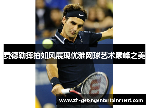 费德勒挥拍如风展现优雅网球艺术巅峰之美