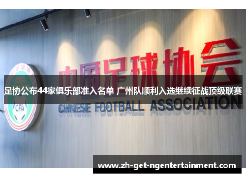 足协公布44家俱乐部准入名单 广州队顺利入选继续征战顶级联赛